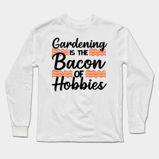 Gardening Is The Bacon Of Hobbies Gardener Funny Gift Long Sleeve T-Shirt